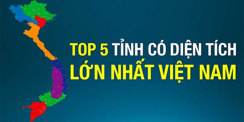 Những Điều Cần Biết Về Top 5 Tỉnh Có Diện Tích Rộng Nhất Việt Nam 